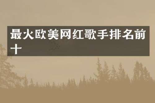 最火欧美网红歌手排名前十