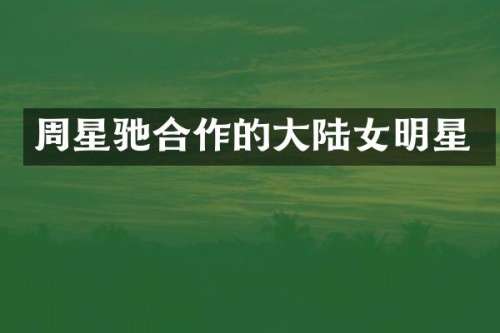 周星驰合作的大陆女明星