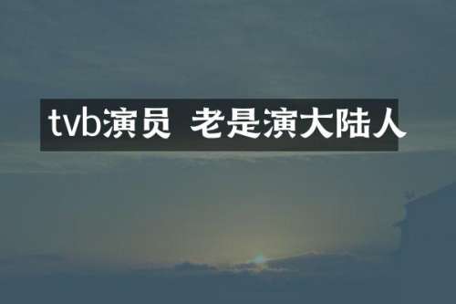 tvb演员 老是演大陆人