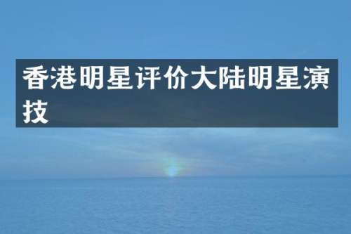 香港明星评价大陆明星演技