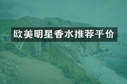 欧美明星香水推荐平价