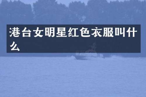 港台女明星红色衣服叫什么