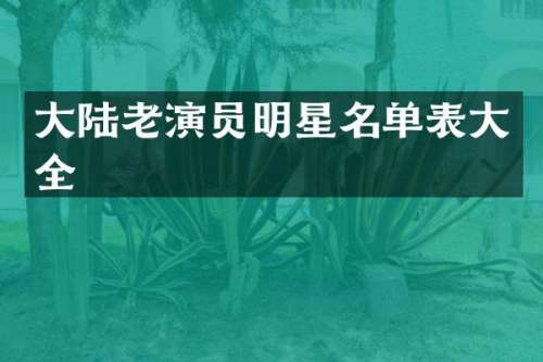 大陆老演员明星名单表大全