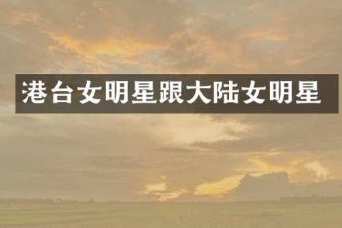 港台女明星跟大陆女明星