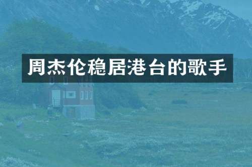 周杰伦稳居港台的歌手