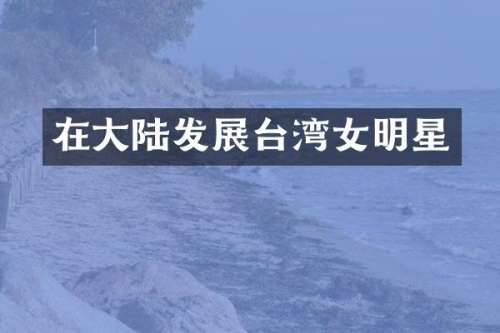 在大陆发展台湾女明星