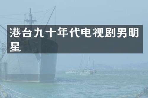港台九十年代电视剧男明星
