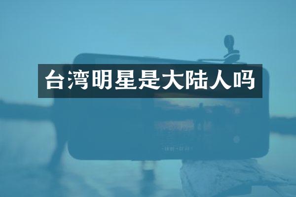 台湾明星是大陆人吗