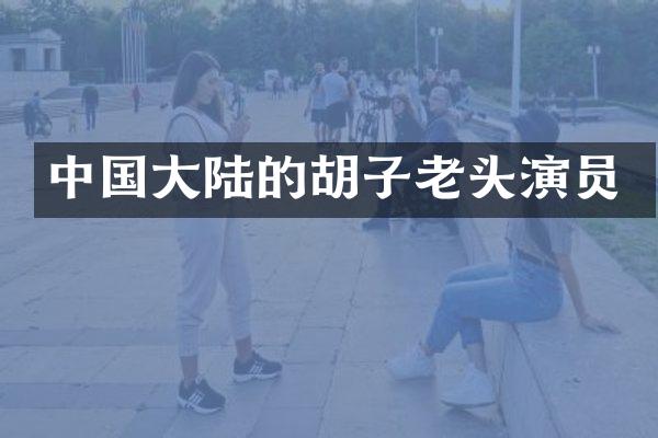 中国大陆的胡子老头演员