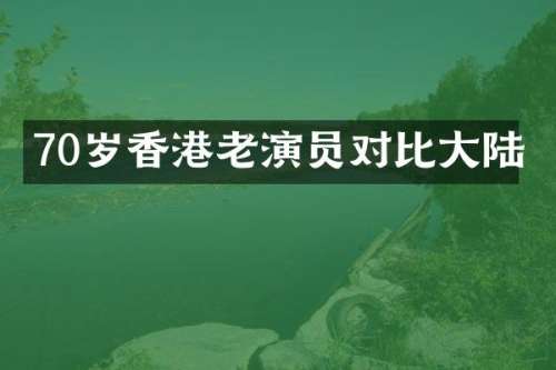 70岁香港老演员对比大陆