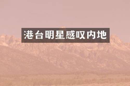 港台明星感叹内地