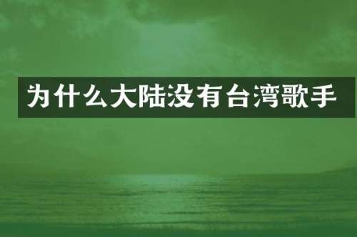 为什么大陆没有台湾歌手