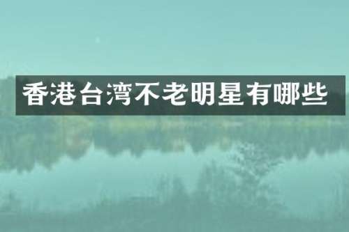 香港台湾不老明星有哪些