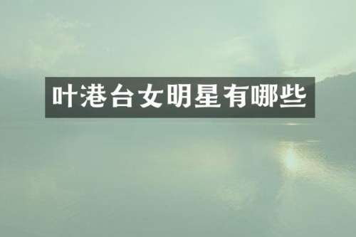 叶港台女明星有哪些