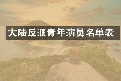 大陆反派青年演员名单表