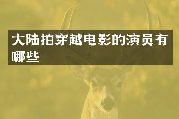 大陆拍穿越电影的演员有哪些