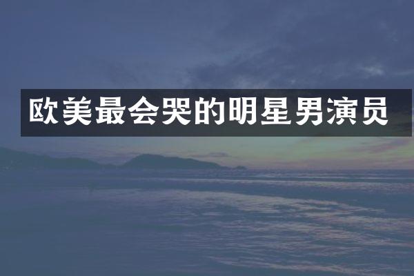 欧美最会哭的明星男演员