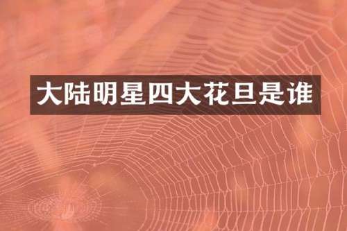 大陆明星四大花旦是谁