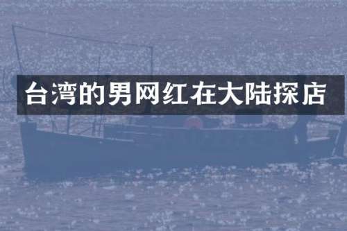台湾的男网红在大陆探店