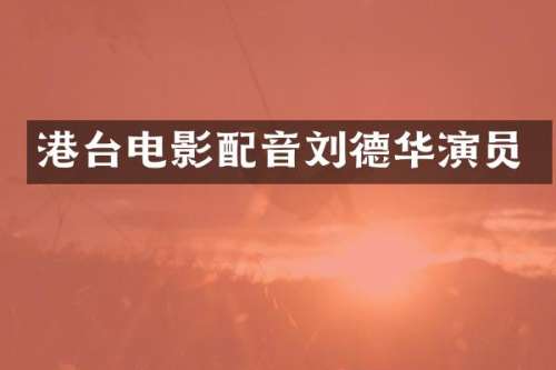 港台电影配音刘德华演员