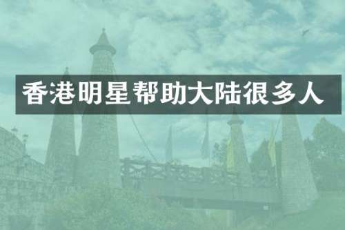 香港明星帮助大陆很多人