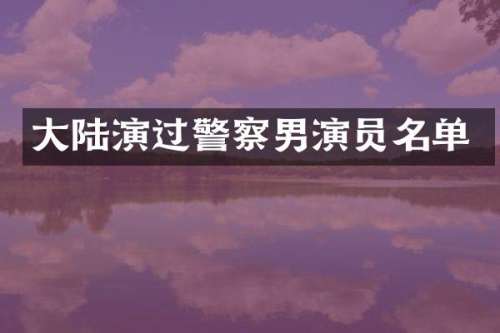 大陆演过警察男演员名单