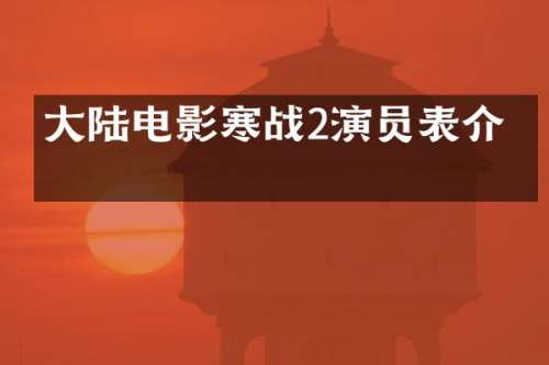 大陆电影寒战2演员表介绍