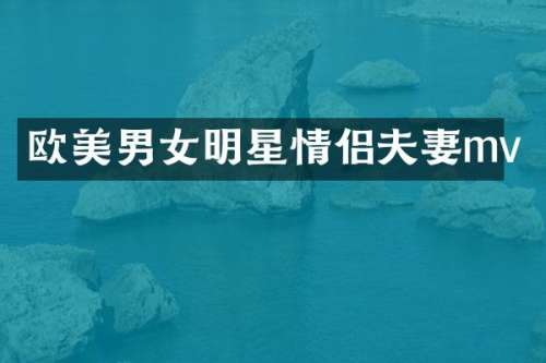 欧美男女明星情侣夫妻mv