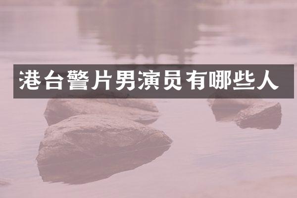 港台警片男演员有哪些人