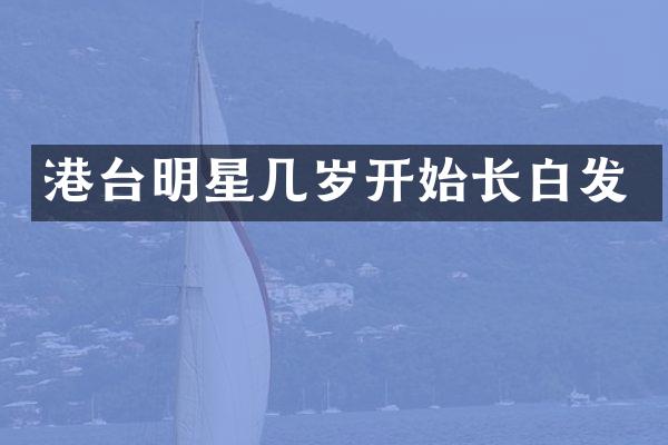 港台明星几岁开始长白发