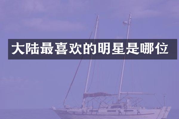 大陆最喜欢的明星是哪位