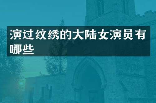 演过纹绣的大陆女演员有哪些