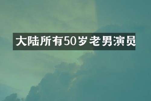 大陆所有50岁老男演员
