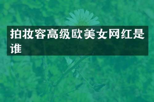 拍妆容高级欧网红是谁