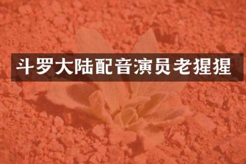 斗罗大陆配音演员老猩猩