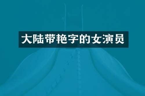 大陆带艳字的女演员