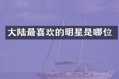 大陆最喜欢的明星是哪位