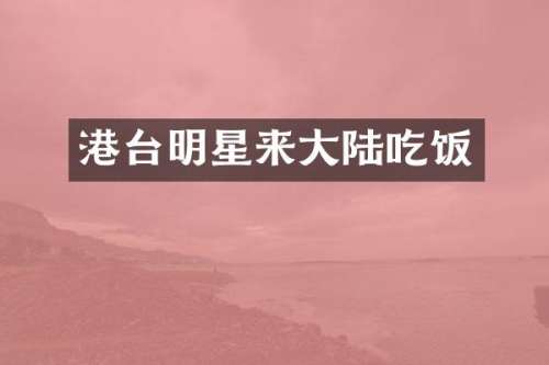港台明星来大陆吃饭