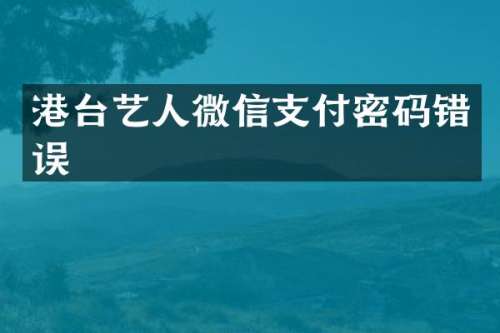港台艺人微信支付密码错误