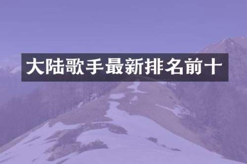 大陆歌手最新排名前十
