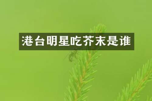 港台明星吃芥末是谁