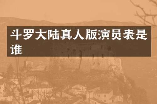 斗罗大陆真人版演员表是谁