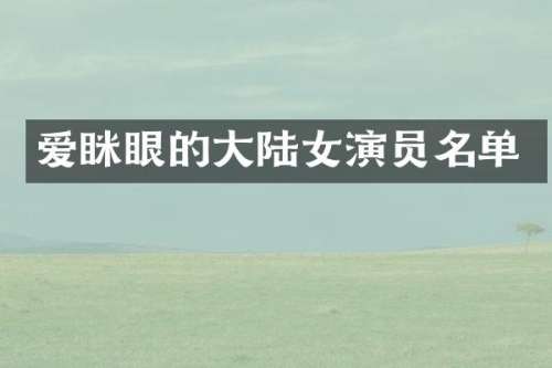 爱眯眼的大陆女演员名单