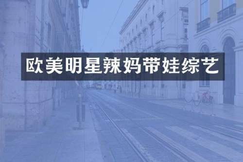 欧美明星辣妈带娃综艺