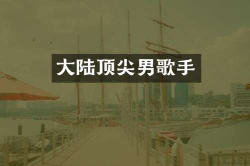 大陆顶尖男歌手