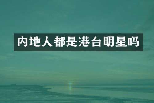 内地人都是港台明星吗