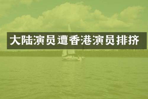 大陆演员遭香港演员排挤