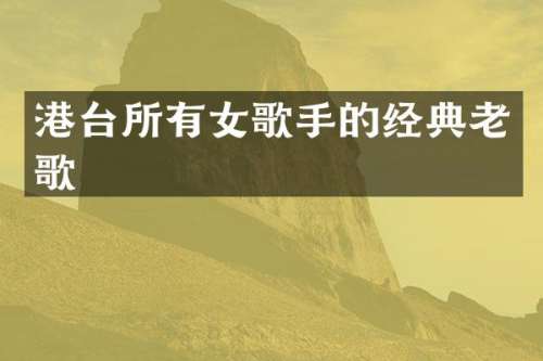 港台所有女歌手的经典老歌