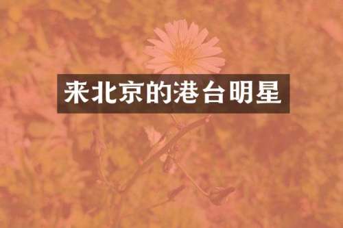 来北京的港台明星