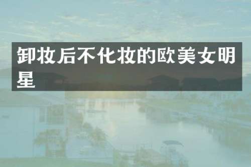 卸妆后不化妆的欧明星
